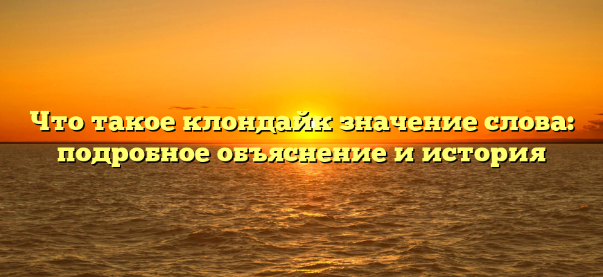 Что такое клондайк значение слова: подробное объяснение и история
