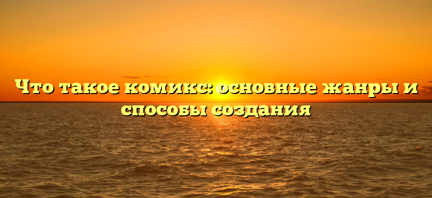 Что такое комикс: основные жанры и способы создания