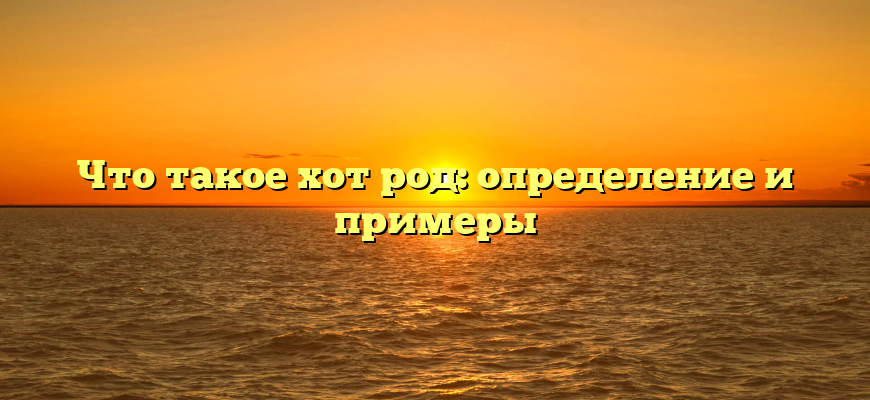 Что такое хот род: определение и примеры